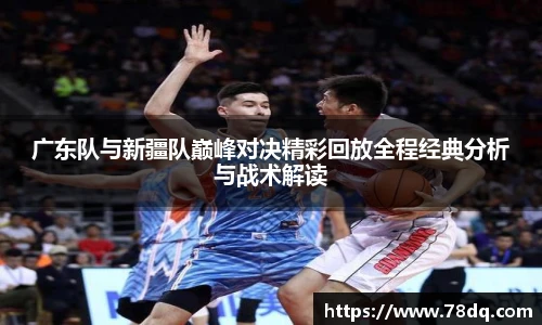 广东队与新疆队巅峰对决精彩回放全程经典分析与战术解读